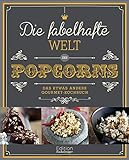 Die fabelhafte Welt des Popcorns: Das etwas andere Gourmet-Kochbuch