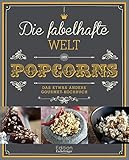 Die fabelhafte Welt des Popcorns: Das etwas andere Gourmet-Kochbuch